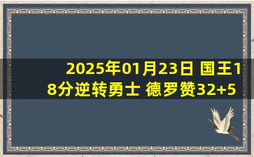 2025年01月23日 国王18分逆转勇士 德罗赞32+5 库里14+12&下半场2分3失误